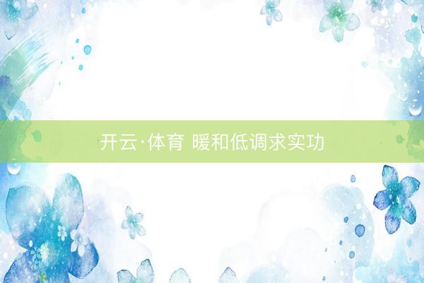 开云·体育 暖和低调求实功