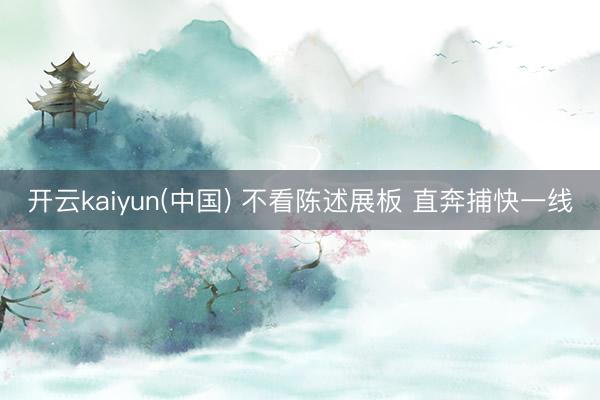 开云kaiyun(中国) 不看陈述展板 直奔捕快一线