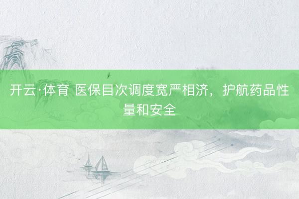 开云·体育 医保目次调度宽严相济，护航药品性量和安全