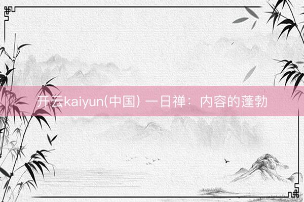 开云kaiyun(中国) 一日禅：内容的蓬勃
