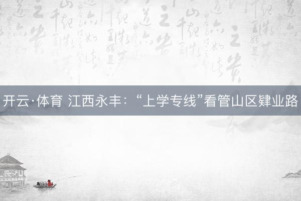 开云·体育 江西永丰：“上学专线”看管山区肄业路