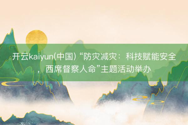 开云kaiyun(中国) “防灾减灾：科技赋能安全，西席督察人命”主题活动举办
