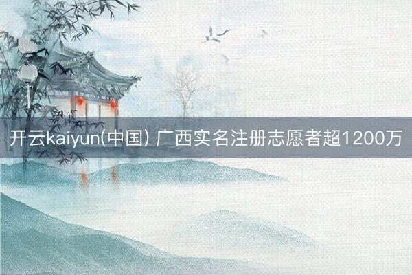 开云kaiyun(中国) 广西实名注册志愿者超1200万