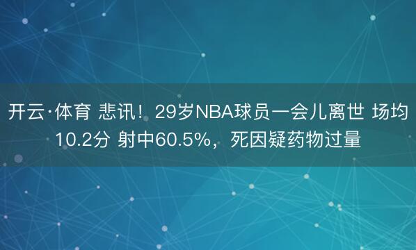 开云·体育 悲讯！29岁NBA球员一会儿离世 场均10.2分 射中60.5%，死因疑药物过量