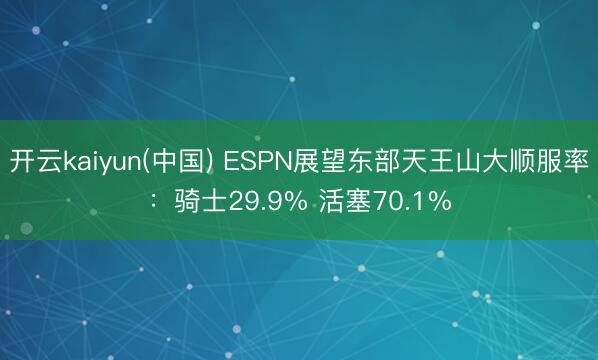 开云kaiyun(中国) ESPN展望东部天王山大顺服率：骑士29.9% 活塞70.1%