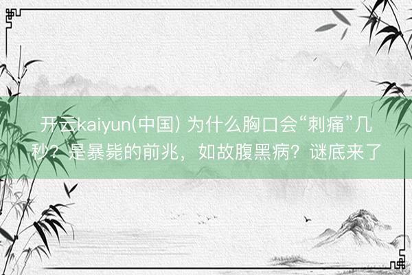 开云kaiyun(中国) 为什么胸口会“刺痛”几秒？是暴毙的前兆，如故腹黑病？谜底来了