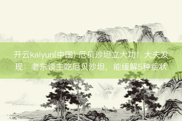 开云kaiyun(中国) 厄贝沙坦立大功！大夫发现：老东谈主吃厄贝沙坦，能缓解5种症状