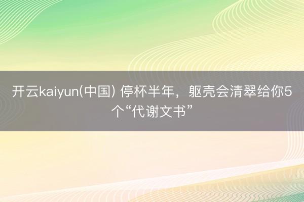 开云kaiyun(中国) 停杯半年，躯壳会清翠给你5个“代谢文书”
