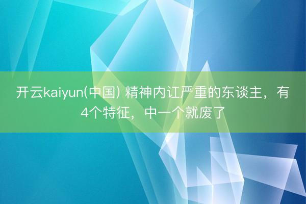 开云kaiyun(中国) 精神内讧严重的东谈主，有4个特征，中一个就废了