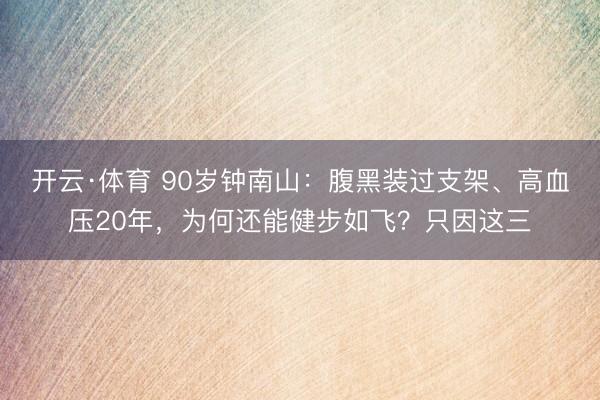开云·体育 90岁钟南山：腹黑装过支架、高血压20年，为何还能健步如飞？只因这三
