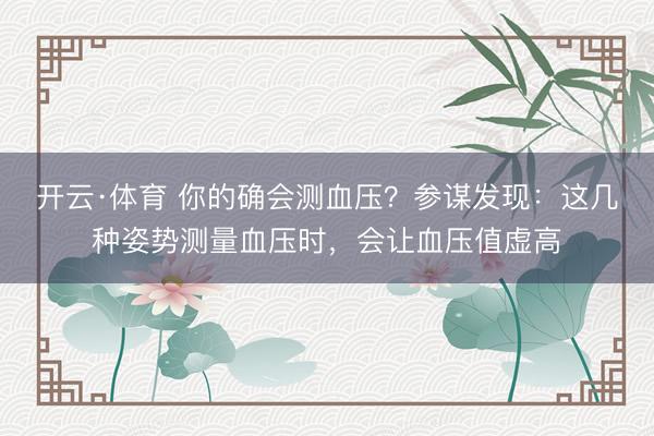 开云·体育 你的确会测血压？参谋发现：这几种姿势测量血压时，会让血压值虚高