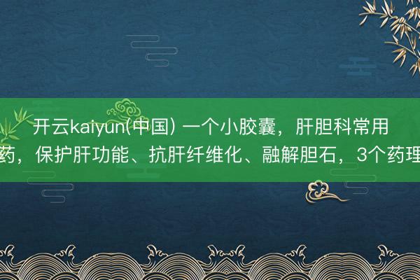 开云kaiyun(中国) 一个小胶囊，肝胆科常用药，保护肝功能、抗肝纤维化、融解胆石，3个药理