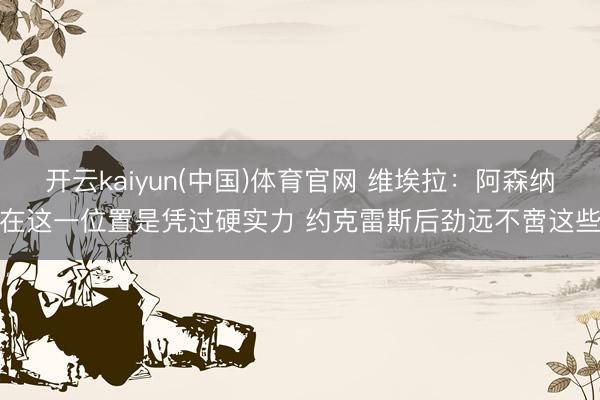 开云kaiyun(中国)体育官网 维埃拉：阿森纳在这一位置是凭过硬实力 约克雷斯后劲远不啻这些