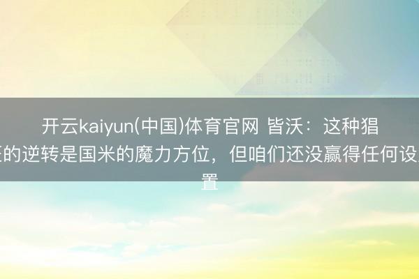 开云kaiyun(中国)体育官网 皆沃：这种猖狂的逆转是国米的魔力方位，但咱们还没赢得任何设置