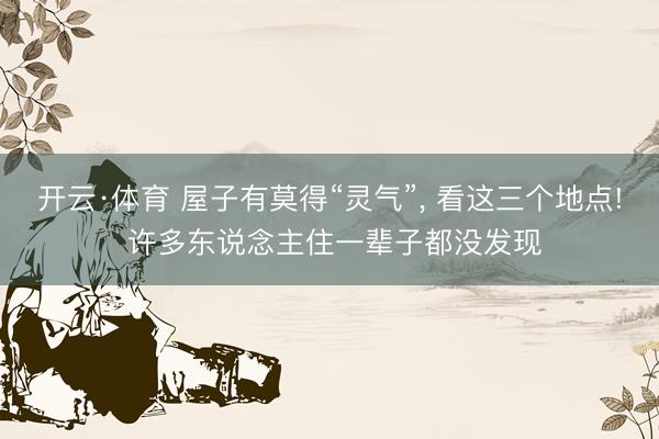 开云·体育 屋子有莫得“灵气”， 看这三个地点! 许多东说念主住一辈子都没发现