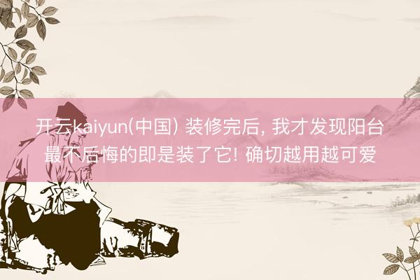 开云kaiyun(中国) 装修完后，<a href=