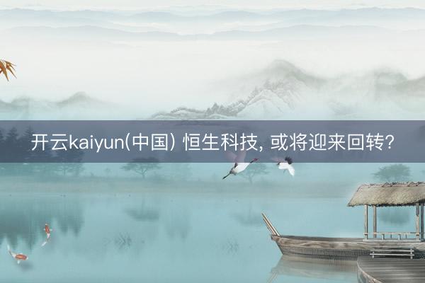 开云kaiyun(中国) 恒生科技， 或将迎来回转?