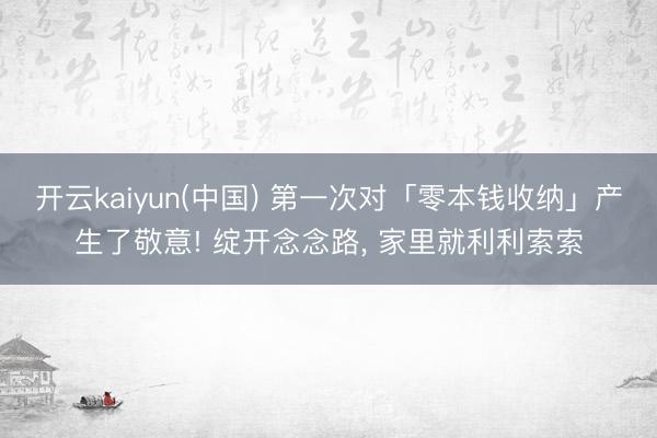 开云kaiyun(中国) 第一次对「零本钱收纳」产生了敬意! 绽开念念路， 家里就利利索索