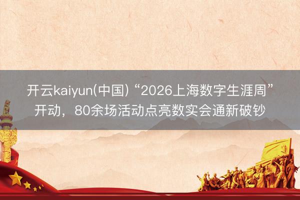 开云kaiyun(中国) “2026上海数字生涯周”开动，80余场活动点亮数实会通新破钞
