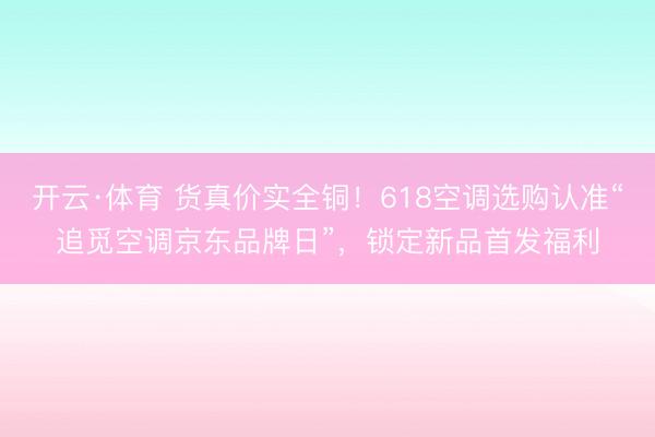 开云·体育 货真价实全铜！618空调选购认准“追觅空调京东品牌日”，锁定新品首发福利