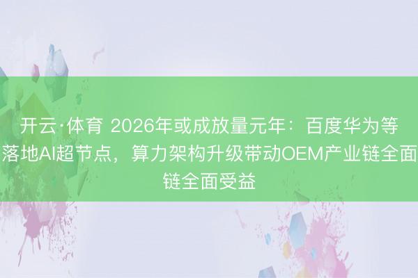 开云·体育 2026年或成放量元年：百度华为等密集落地AI超节点，算力架构升级带动OEM产业链全面受益