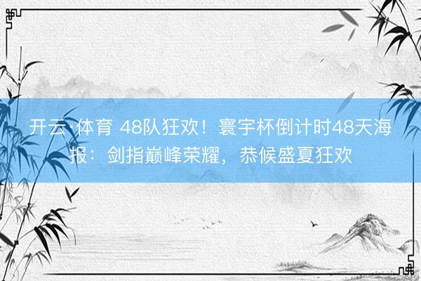 开云·体育 48队狂欢！寰宇杯倒计时48天海报：剑指巅峰荣耀，恭候盛夏狂欢