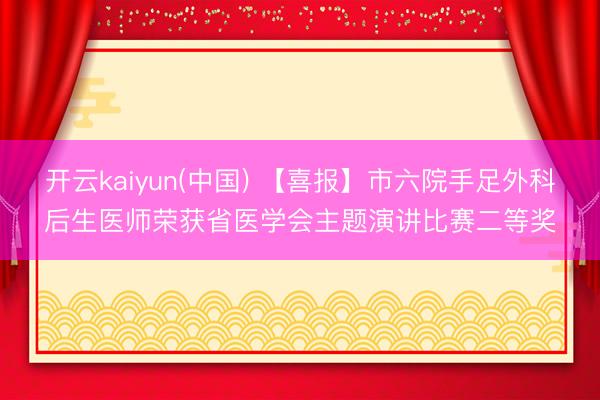 开云kaiyun(中国) 【喜报】市六院手足外科后生医师荣获省医学会主题演讲比赛二等奖