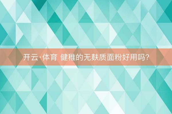 开云·体育 健稚的无麸质面粉好用吗？