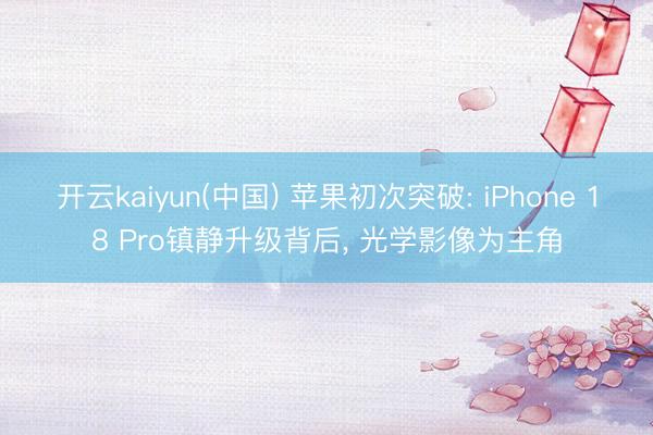 开云kaiyun(中国) 苹果初次突破: iPhone 18 Pro镇静升级背后， 光学影像为主角