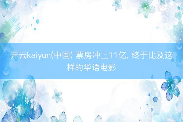 开云kaiyun(中国) 票房冲上11亿， 终于比及这样的华语电影