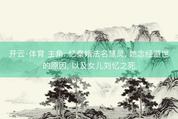 开云·体育 主角: 忆秦娥法名慧灵， 她念经避世的原因， 以及女儿刘忆之死