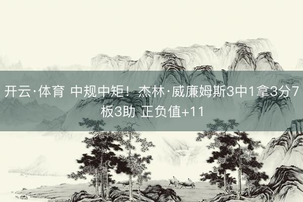 开云·体育 中规中矩！杰林·威廉姆斯3中1拿3分7板3助 正负值+11