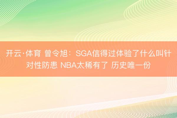 开云·体育 曾令旭：SGA信得过体验了什么叫针对性防患 NBA太稀有了 历史唯一份