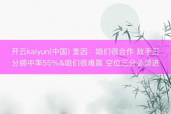 开云kaiyun(中国) 奎因：咱们很合作 敌手三分掷中率55%&咱们很难赢 空位三分必须进