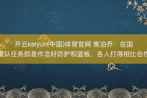 开云kaiyun(中国)体育官网 焦泊乔：在国度队任务即是作