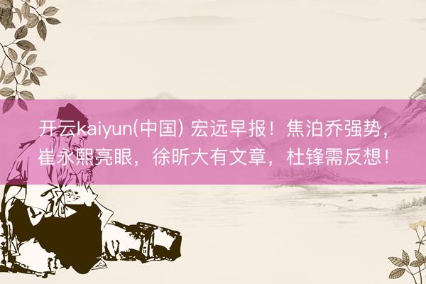 开云kaiyun(中国) 宏远早报！焦泊乔强势，崔永熙亮眼，