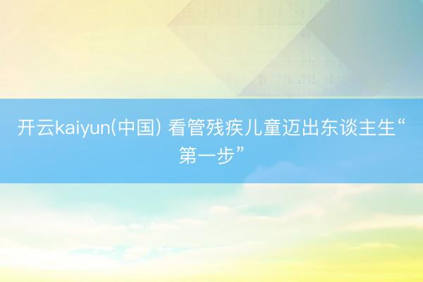开云kaiyun(中国) 看管残疾儿童迈出东谈主生“第一步”