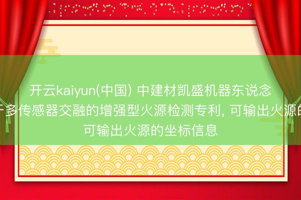 开云kaiyun(中国) 中建材凯盛机器东说念主央求基于多传感器交融的增强型火源检测专利， 可输出火源的坐标信息