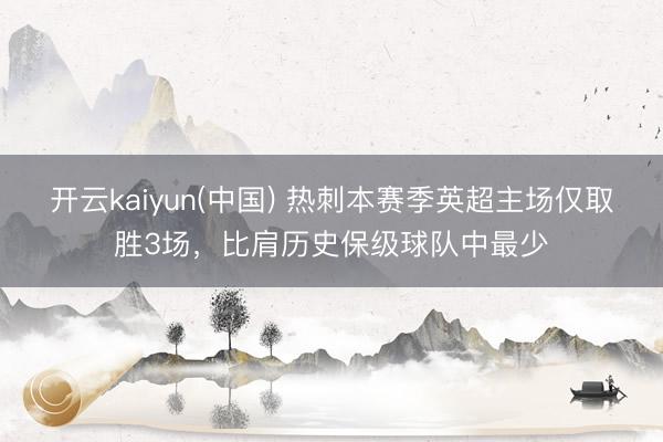 开云kaiyun(中国) 热刺本赛季英超主场仅取胜3场，比肩历史保级球队中最少