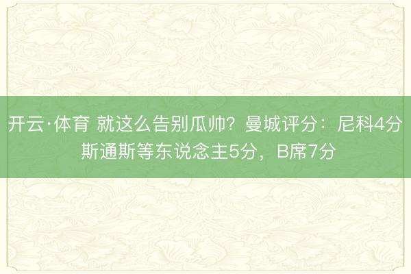 开云·体育 就这么告别瓜帅？曼城评分：尼科4分 斯通斯等东说念主5分，B席7分