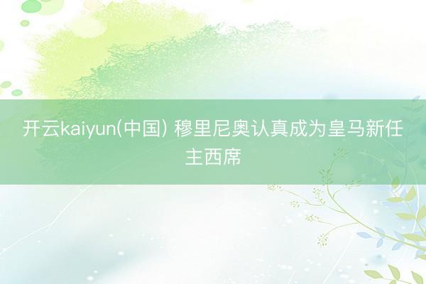 开云kaiyun(中国) 穆里尼奥认真成为皇马新任主西席