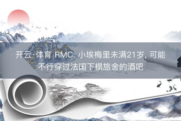 开云·体育 RMC: 小埃梅里未满21岁， 可能不行穿过法国下榻旅舍的酒吧