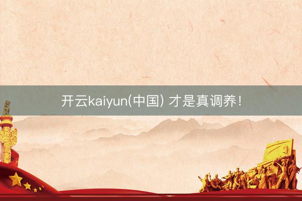 开云kaiyun(中国) 才是真调养！