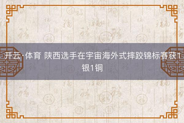 开云·体育 陕西选手在宇宙海外式摔跤锦标赛获1银1铜