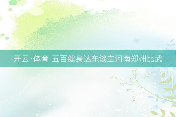 开云·体育 五百健身达东谈主河南郑州比武
