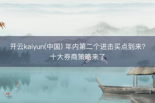 开云kaiyun(中国) 年内第二个进击买点到来？十大券商策略来了