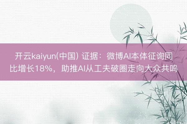 开云kaiyun(中国) 证据：微博AI本体征询同比增长18%，助推AI从工夫破圈走向大众共鸣