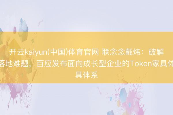 开云kaiyun(中国)体育官网 联念念戴炜：破解AI落地难题，百应发布面向成长型企业的Token家具体系