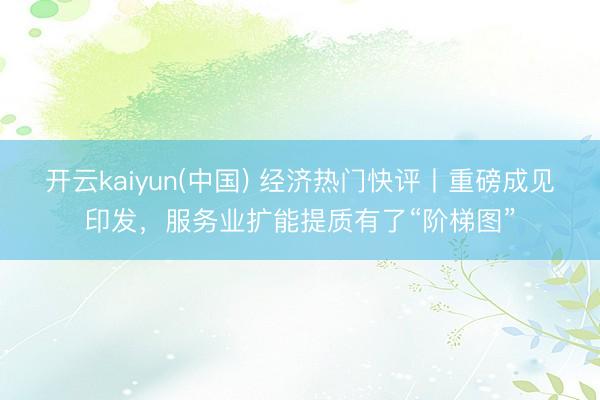 开云kaiyun(中国) 经济热门快评丨重磅成见印发，服务业扩能提质有了“阶梯图”