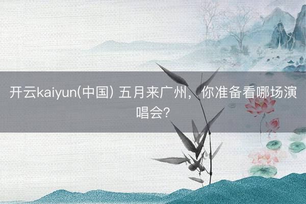 开云kaiyun(中国) 五月来广州，<a href=